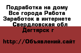 Подработка на дому - Все города Работа » Заработок в интернете   . Свердловская обл.,Дегтярск г.